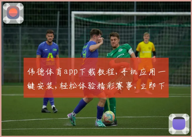 伟德体育app下载教程,手机应用一键安装,轻松体验精彩赛事,立即下载