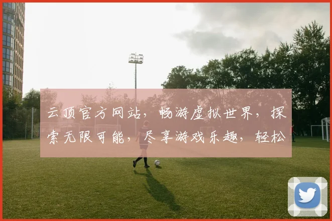 云顶官方网站，畅游虚拟世界，探索无限可能，尽享游戏乐趣，轻松注册，体验非凡