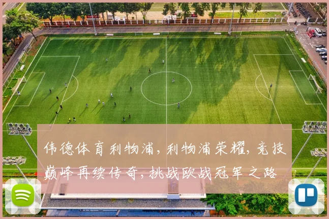 伟德体育利物浦,利物浦荣耀,竞技巅峰再续传奇,挑战欧战冠军之路