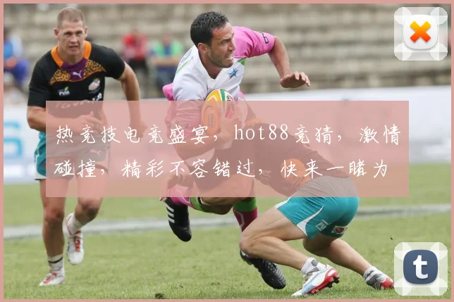 热竞技电竞盛宴，hot88竞猜，激情碰撞，精彩不容错过，快来一睹为快