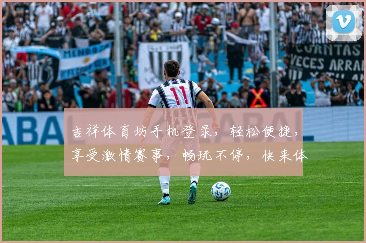 吉祥体育坊手机登录，轻松便捷，享受激情赛事，畅玩不停，快来体验