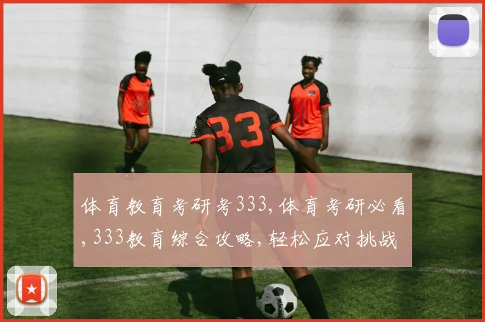 体育教育考研考333,体育考研必看,333教育综合攻略,轻松应对挑战