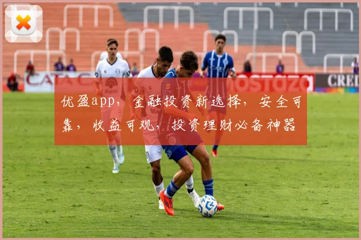 优盈app，金融投资新选择，安全可靠，收益可观，投资理财必备神器，值得信赖