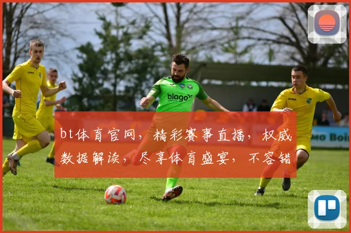 bt体育官网，精彩赛事直播，权威数据解读，尽享体育盛宴，不容错过